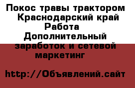 Покос травы трактором - Краснодарский край Работа » Дополнительный заработок и сетевой маркетинг   